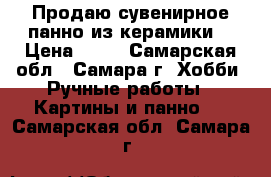 Продаю сувенирное панно из керамики. › Цена ­ 50 - Самарская обл., Самара г. Хобби. Ручные работы » Картины и панно   . Самарская обл.,Самара г.